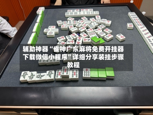 辅助神器“雀神广东麻将免费开挂器下载微信小程序	”详细分享装挂步骤教程-第2张图片