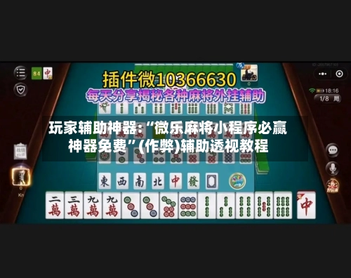 玩家辅助神器:“微乐麻将小程序必赢神器免费”(作弊)辅助透视教程-第2张图片