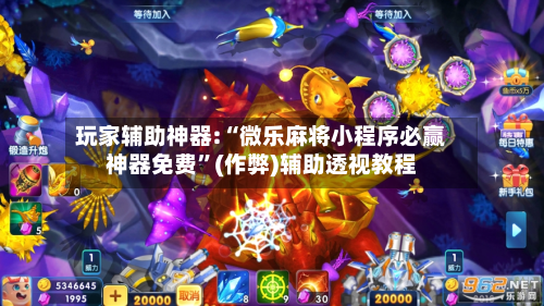 玩家辅助神器:“微乐麻将小程序必赢神器免费”(作弊)辅助透视教程