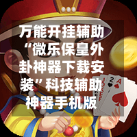 万能开挂辅助“微乐保皇外卦神器下载安装”科技辅助神器手机版