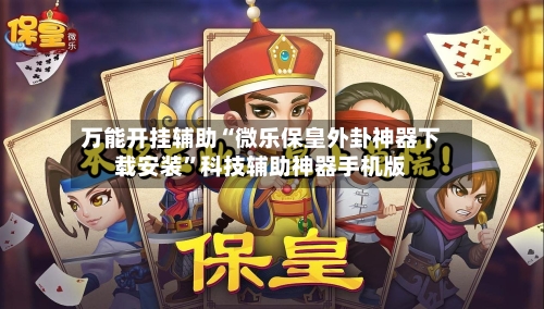 万能开挂辅助“微乐保皇外卦神器下载安装	”科技辅助神器手机版-第2张图片
