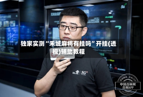 独家实测“禾城麻将有挂吗”开挂(透视)辅助教程-第3张图片