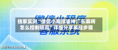独家实测“微信小程序雀神广东麻将怎么控制输赢”详细分享装挂步骤-第2张图片