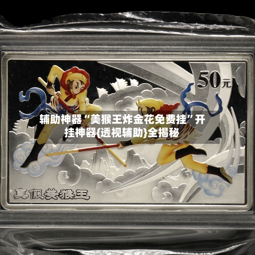 辅助神器“美猴王炸金花免费挂”开挂神器{透视辅助}全揭秘-第3张图片