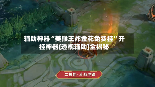 辅助神器“美猴王炸金花免费挂”开挂神器{透视辅助}全揭秘