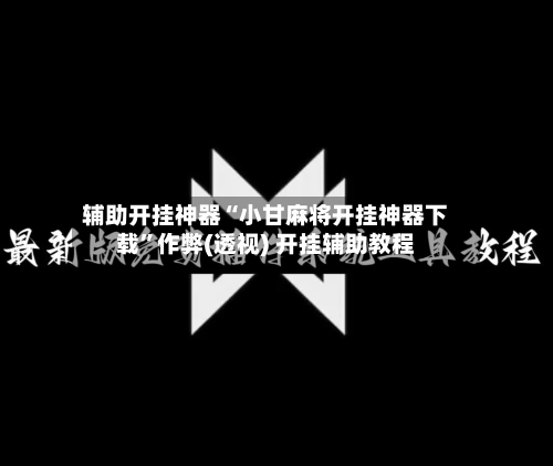 辅助开挂神器“小甘麻将开挂神器下载”作弊(透视) 开挂辅助教程-第2张图片