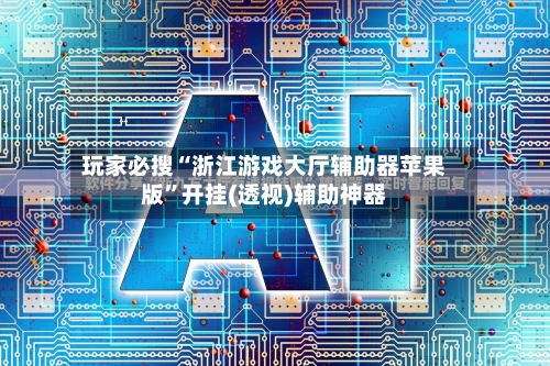 玩家必搜“浙江游戏大厅辅助器苹果版	”开挂(透视)辅助神器-第2张图片