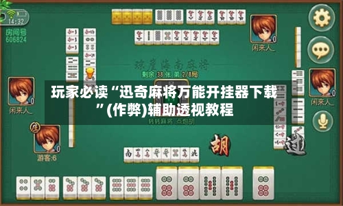玩家必读“迅奇麻将万能开挂器下载”(作弊)辅助透视教程-第3张图片