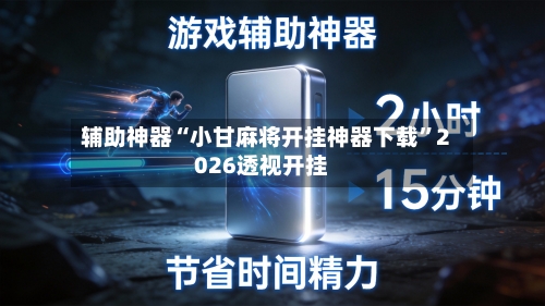 辅助神器“小甘麻将开挂神器下载”2026透视开挂-第2张图片