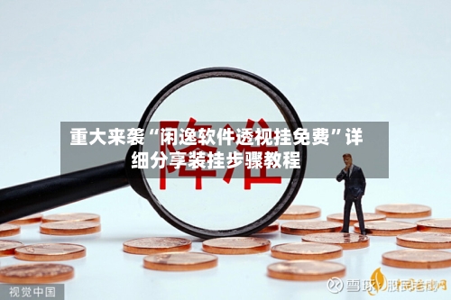 重大来袭“闲逸软件透视挂免费”详细分享装挂步骤教程