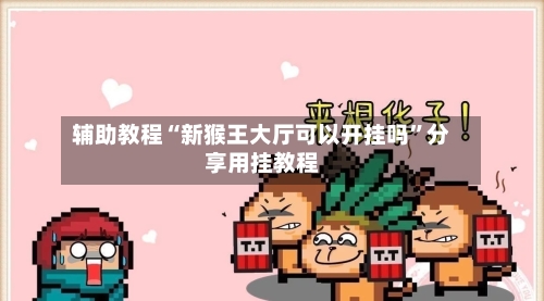 辅助教程“新猴王大厅可以开挂吗”分享用挂教程-第2张图片