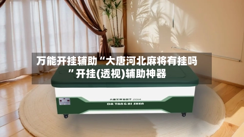 万能开挂辅助“大唐河北麻将有挂吗”开挂(透视)辅助神器-第3张图片