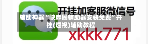 辅助神器“陕麻圈辅助器安装免费”开挂(透视)辅助教程