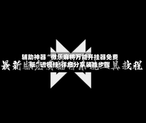 辅助神器“微乐麻将万能开挂器免费版”透视挂!详细分享装挂步骤-第3张图片