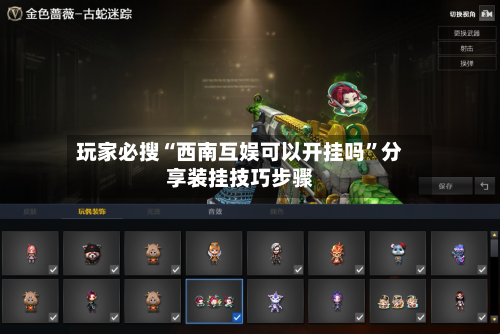 玩家必搜“西南互娱可以开挂吗”分享装挂技巧步骤