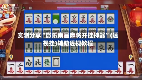 实测分享“微乐南昌麻将开挂神器	”(透视挂)辅助透视教程-第2张图片
