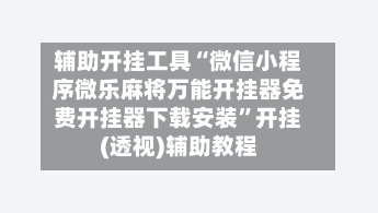 辅助开挂工具“微信小程序微乐麻将万能开挂器免费开挂器下载安装”开挂(透视)辅助教程-第2张图片