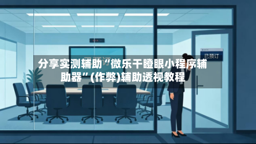 分享实测辅助“微乐干瞪眼小程序辅助器”(作弊)辅助透视教程