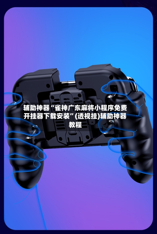 辅助神器“雀神广东麻将小程序免费开挂器下载安装”(透视挂)辅助神器教程-第2张图片