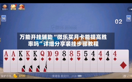 万能开挂辅助“微乐买月卡能提高胜率吗”详细分享装挂步骤教程-第2张图片