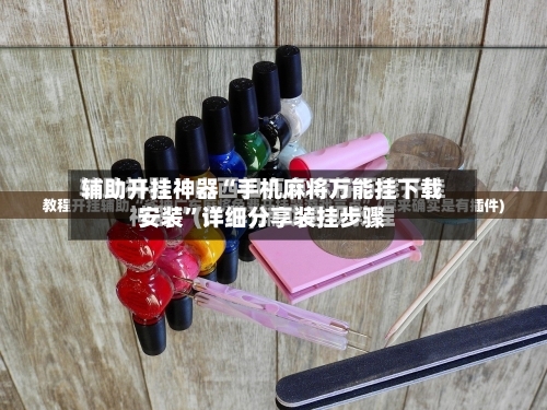 辅助开挂神器“手机麻将万能挂下载安装”详细分享装挂步骤-第3张图片