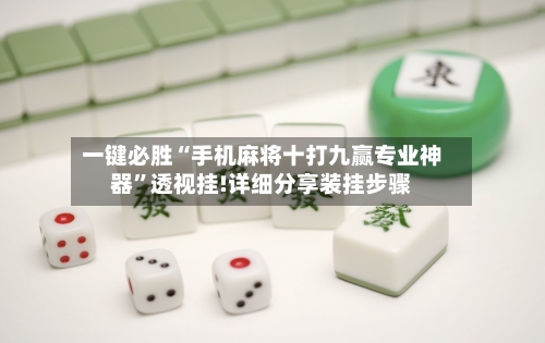 一键必胜“手机麻将十打九赢专业神器”透视挂!详细分享装挂步骤-第2张图片