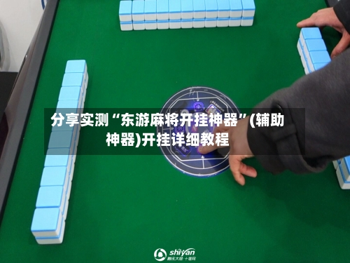 分享实测“东游麻将开挂神器”(辅助神器)开挂详细教程