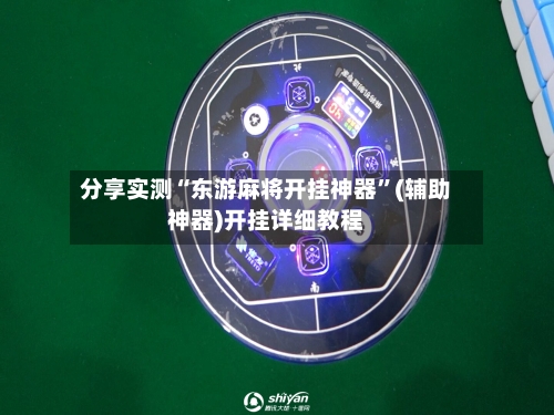 分享实测“东游麻将开挂神器”(辅助神器)开挂详细教程-第3张图片