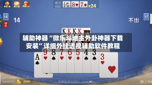 辅助神器“微乐斗地主外卦神器下载安装”详细外挂透视辅助软件教程-第2张图片