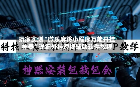 玩家实测“微乐麻将小程序万能开挂神器”详细外挂透视辅助软件教程