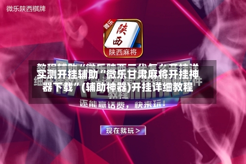 实测开挂辅助“微乐甘肃麻将开挂神器下载”(辅助神器)开挂详细教程-第2张图片