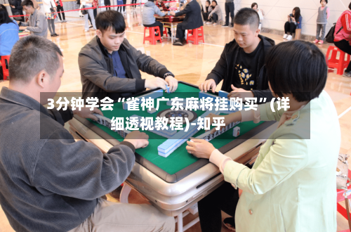 3分钟学会“雀神广东麻将挂购买”(详细透视教程)-知乎