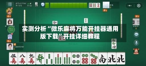 实测分析“微乐麻将万能开挂器通用版下载”开挂详细教程