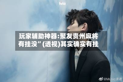 玩家辅助神器:聚友贵州麻将有挂没”(透视)其实确实有挂-第2张图片