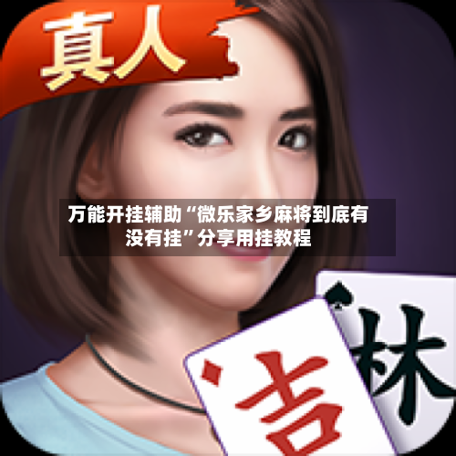 万能开挂辅助“微乐家乡麻将到底有没有挂”分享用挂教程