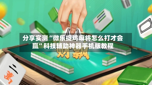分享实测“微乐捉鸡麻将怎么打才会赢”科技辅助神器手机版教程-第2张图片
