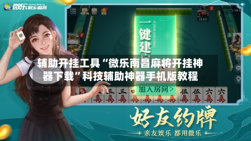 辅助开挂工具“微乐南昌麻将开挂神器下载”科技辅助神器手机版教程