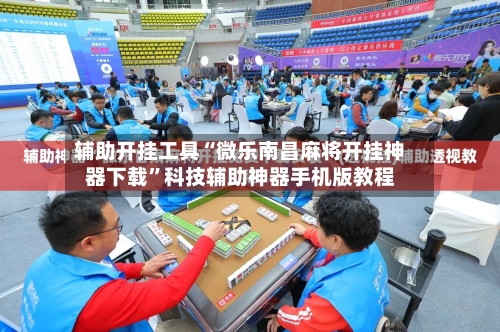 辅助开挂工具“微乐南昌麻将开挂神器下载”科技辅助神器手机版教程-第3张图片