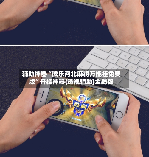 辅助神器“微乐河北麻将万能挂免费版”开挂神器{透视辅助}全揭秘-第3张图片