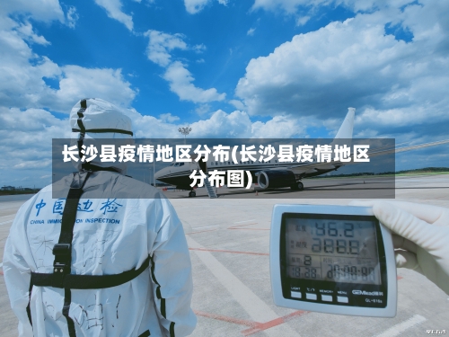 长沙县疫情地区分布(长沙县疫情地区分布图)-第3张图片