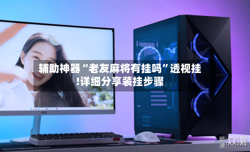 辅助神器“老友麻将有挂吗	”透视挂!详细分享装挂步骤-第2张图片
