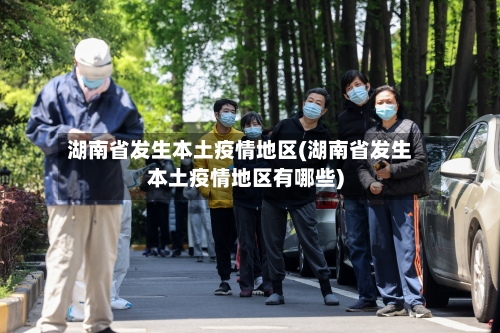 湖南省发生本土疫情地区(湖南省发生本土疫情地区有哪些)