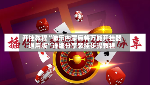 开挂教程“微乐内蒙麻将万能开挂器通用版”详细分享装挂步骤教程-第2张图片