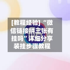 [教程经验] “微信链接拼三张有挂吗”详细分享装挂步骤教程-第2张图片