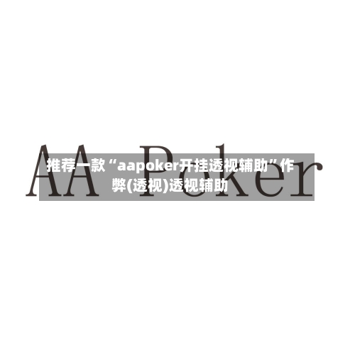推荐一款“aapoker开挂透视辅助	”作弊(透视)透视辅助-第2张图片
