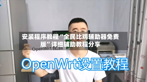 安装程序教程“全民比鸡辅助器免费版”详细辅助教程分享-第2张图片