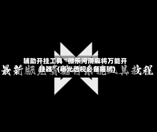 辅助开挂工具“微乐河南麻将万能开挂器”(曝光透视必备猫腻)-第2张图片