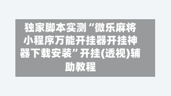 独家脚本实测“微乐麻将小程序万能开挂器开挂神器下载安装”开挂(透视)辅助教程