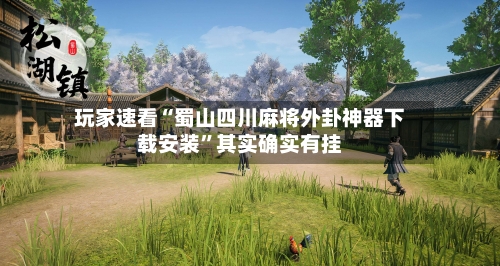 玩家速看“蜀山四川麻将外卦神器下载安装”其实确实有挂