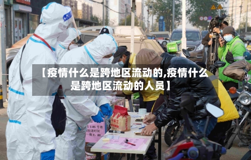 【疫情什么是跨地区流动的,疫情什么是跨地区流动的人员】-第2张图片